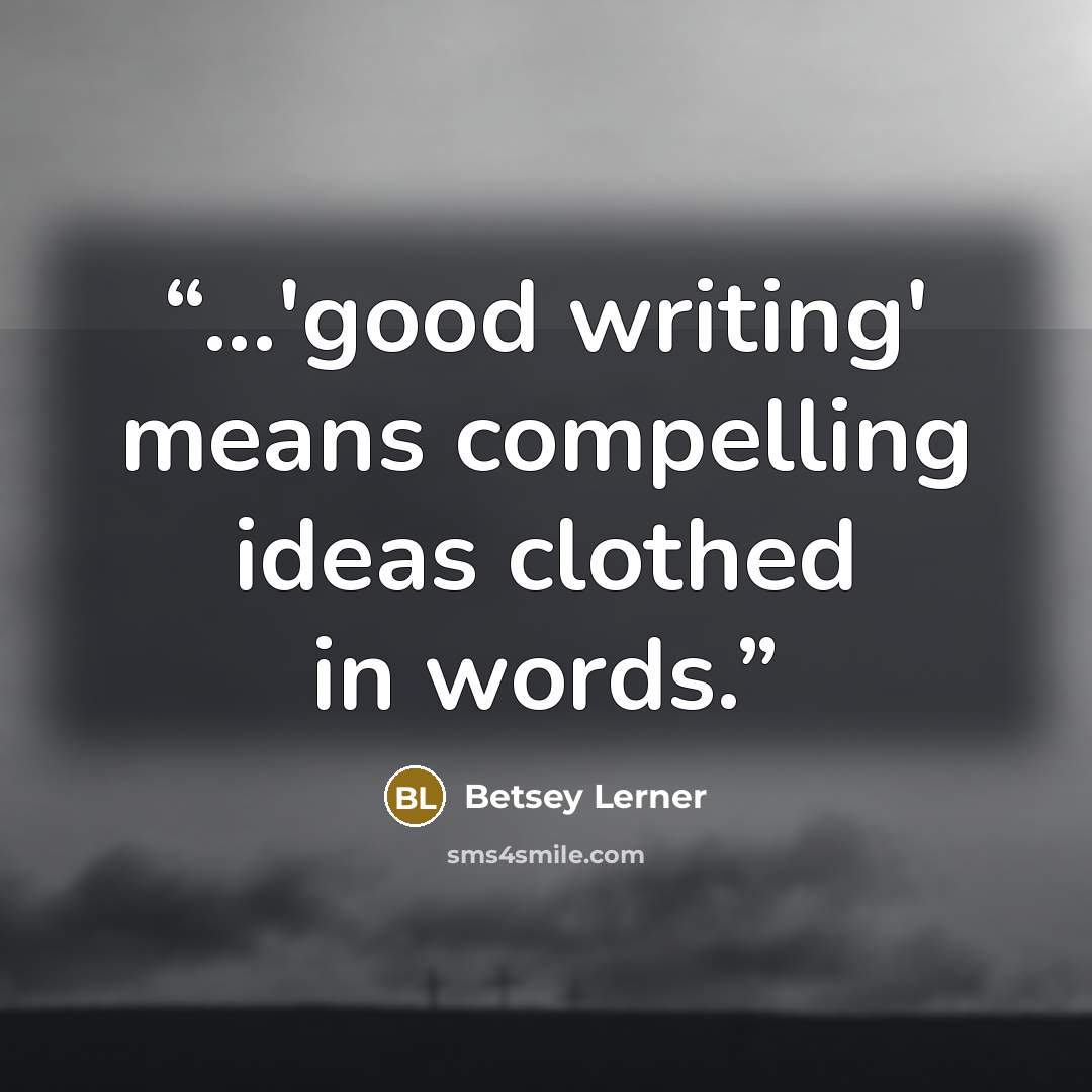 “...'good writing' means compelling ideas clothed in words.” quote by Betsey Lerner