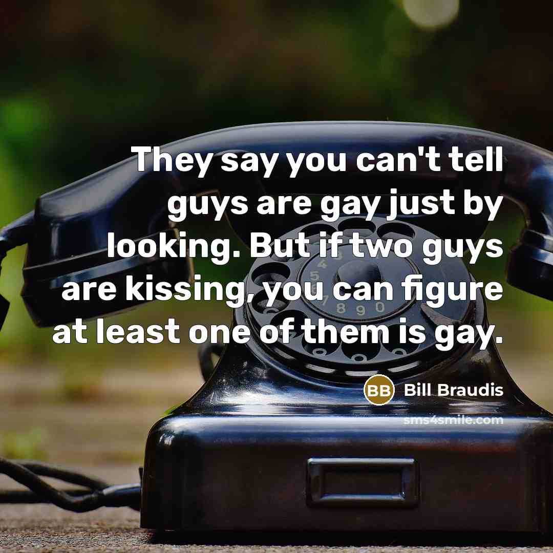 “They say you can't tell guys are gay just by looking. But if two guys are kissing, you can figure at least one of them is gay.” quote by Bill Braudis