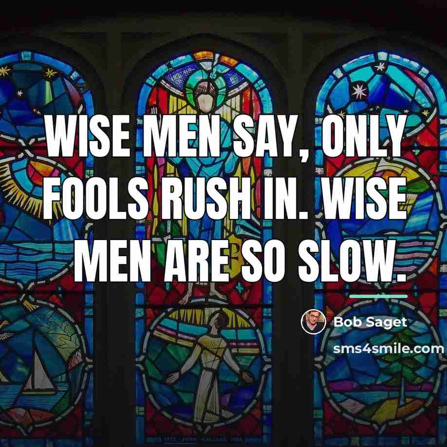 “Wise men say, only fools rush in. Wise men are…” quote by Bob Saget