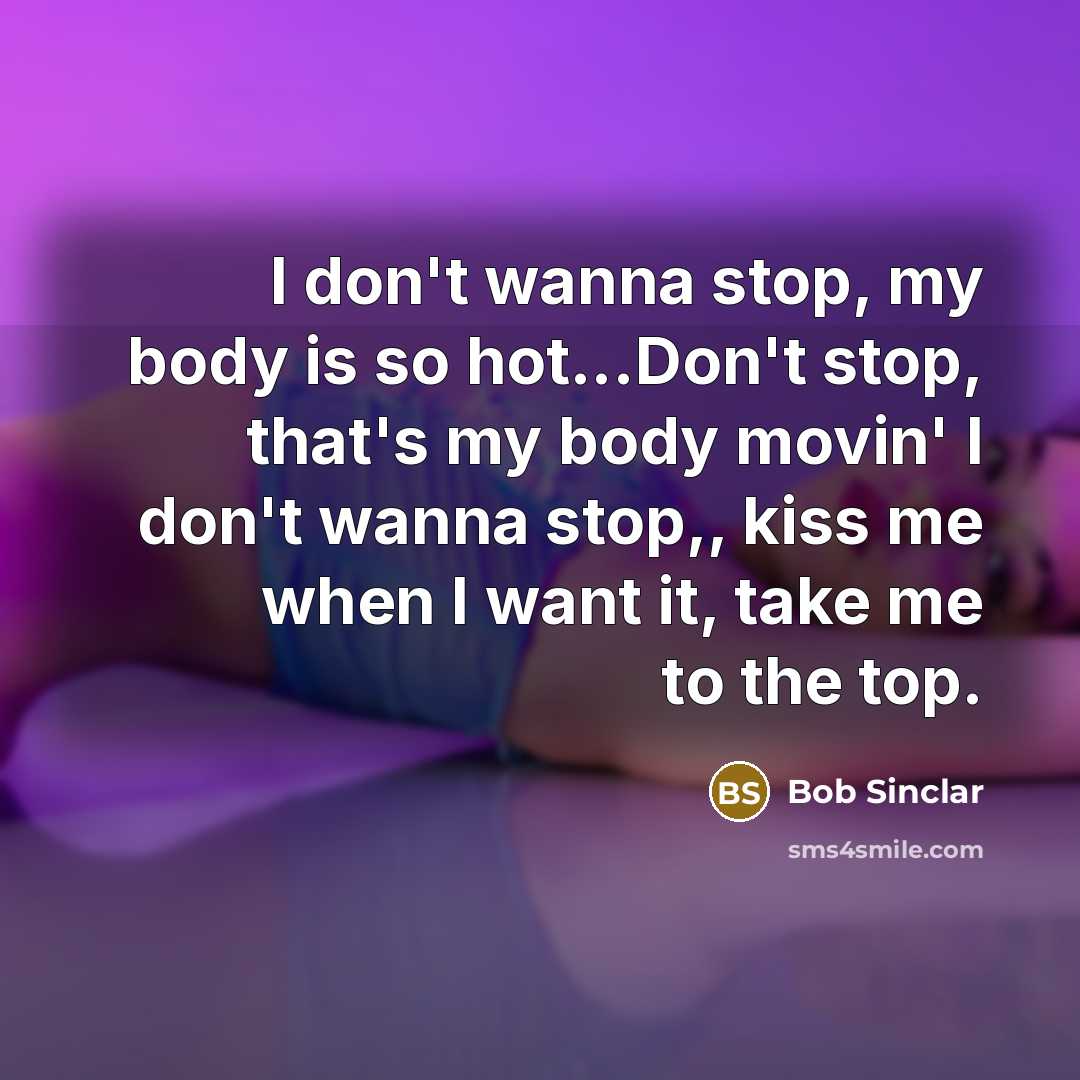 “I don't wanna stop, my body is so hot...Don't stop, that's my body movin' I don't wanna stop,, kiss me when I want it, take me to the top.” quote by Bob Sinclar