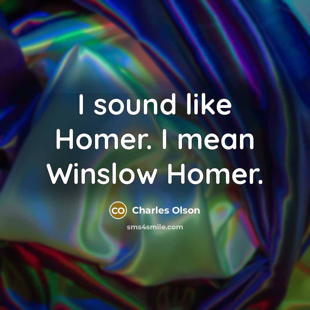 “I sound like Homer. I mean Winslow Homer.…” quote by Charles Olson