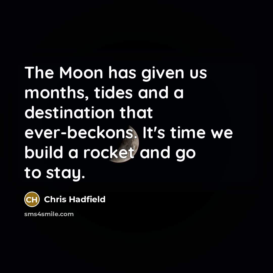 “The Moon has given us months, tides and a destination…” quote by Chris Hadfield