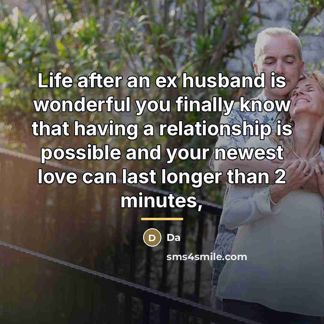 “Life after an ex husband is wonderful you finally know…” quote by Anonymous