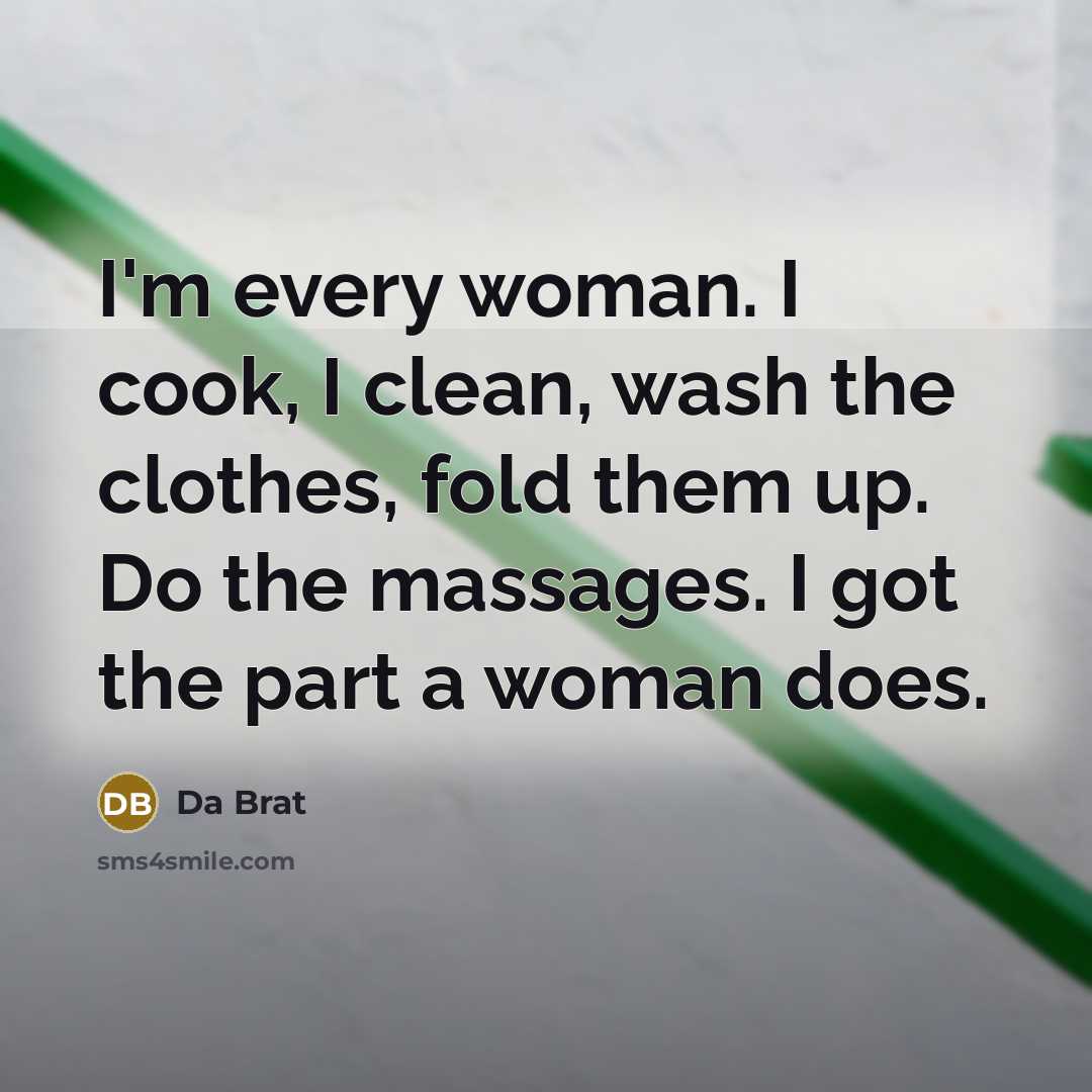 “I'm every woman. I cook, I clean, wash the clothes,…” quote by Da Brat