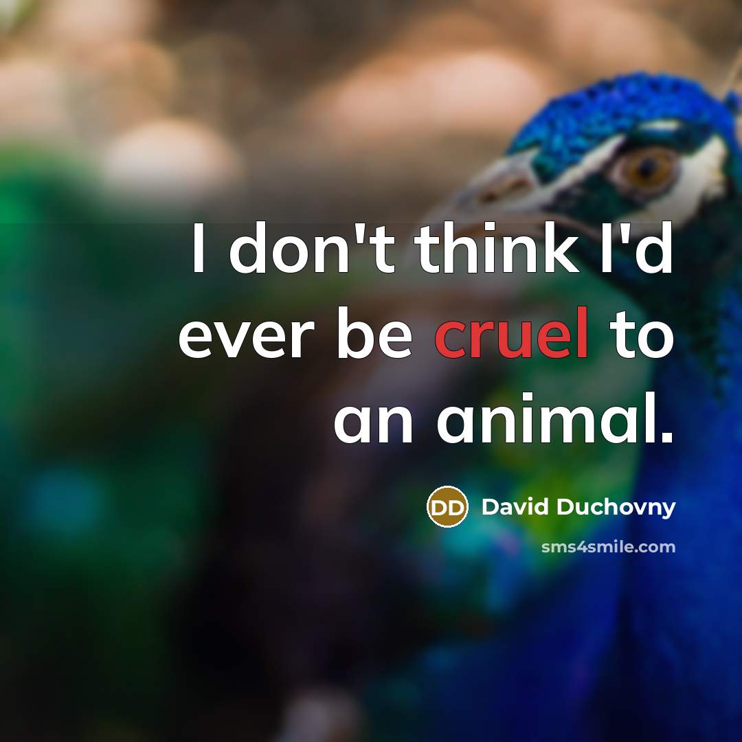 “I don't think I'd ever be cruel to an animal.…” quote by David Duchovny