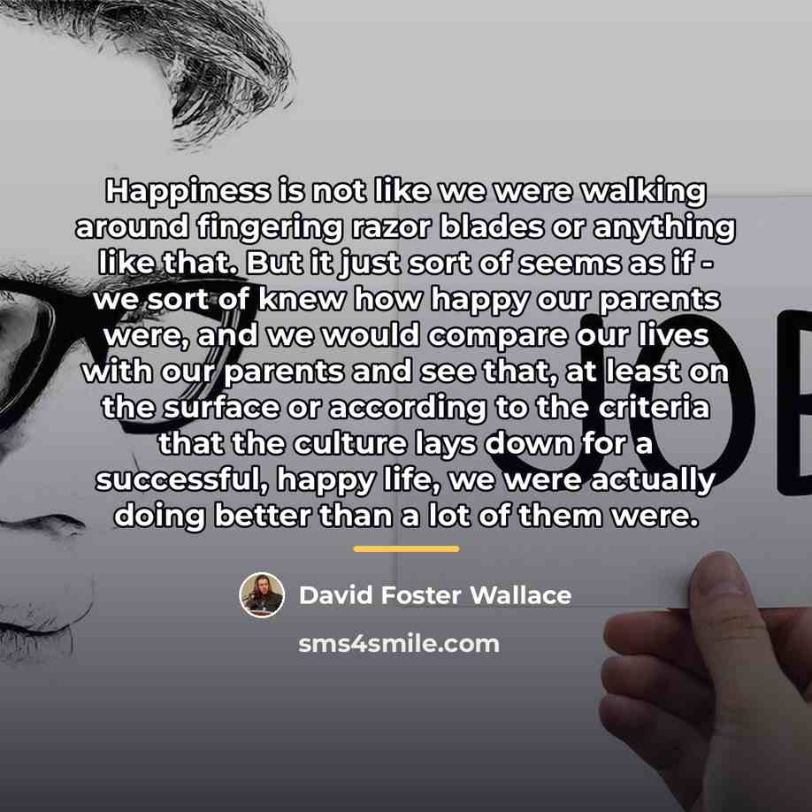 “Happiness is not like we were walking around fingering razor…” quote by David Foster Wallace