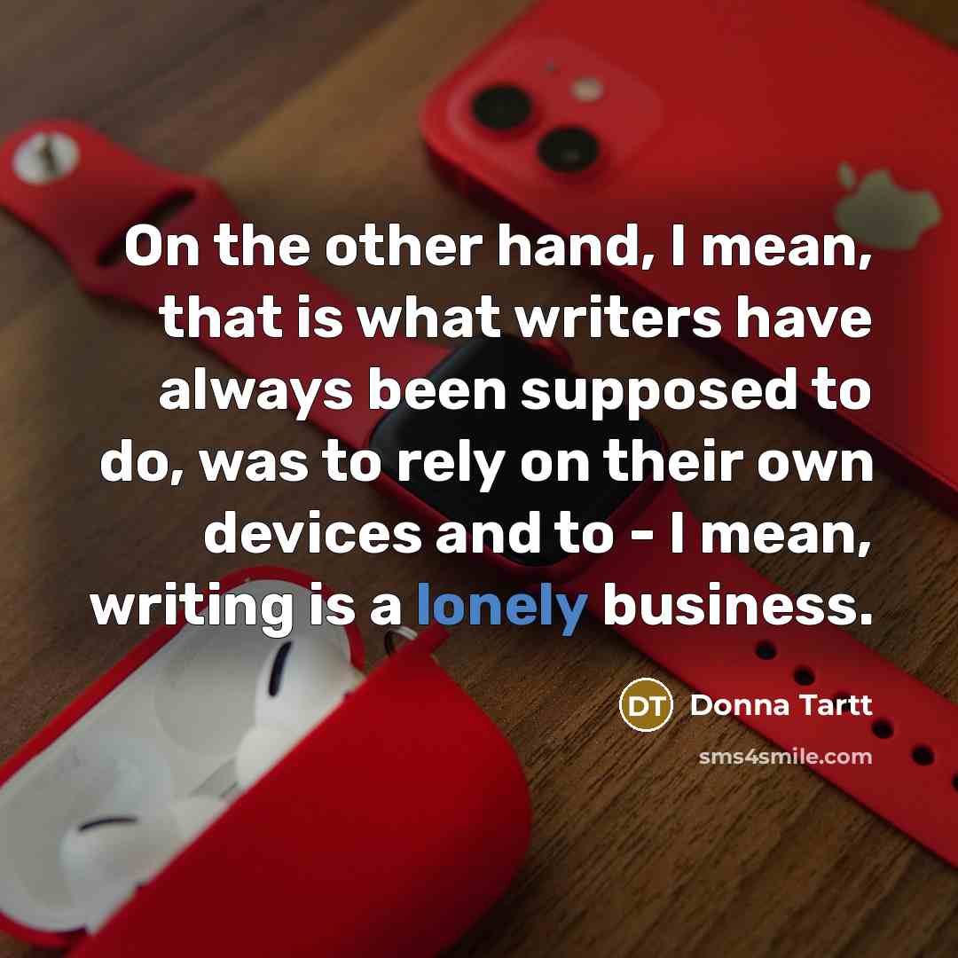 “On the other hand, I mean, that is what writers…” quote by Donna Tartt