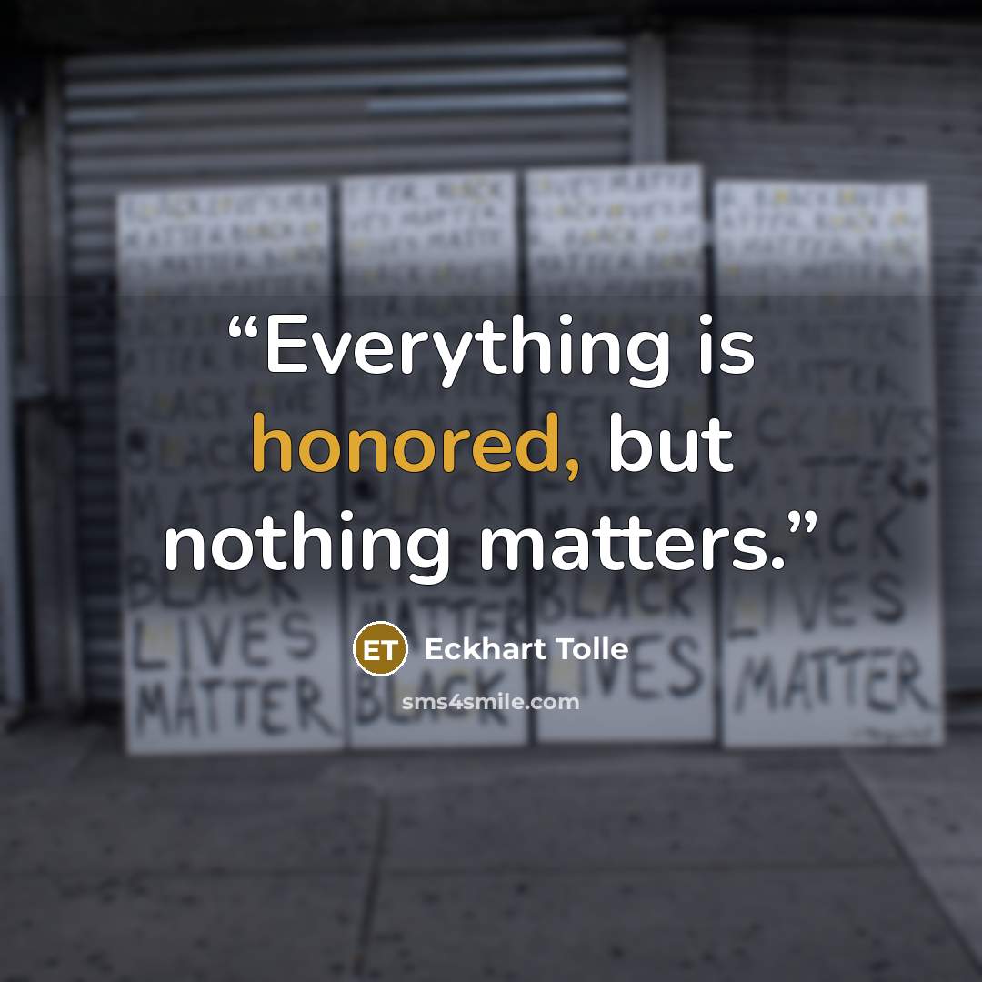 “Everything is honored, but nothing matters.” quote by Eckhart Tolle