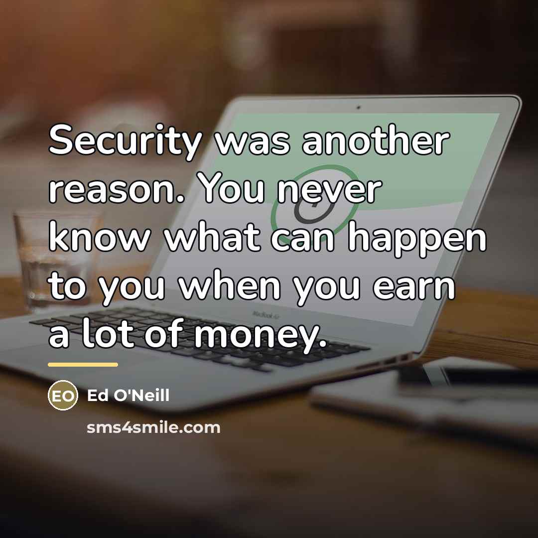 “Security was another reason. You never know what can happen…” quote by Ed O'Neill