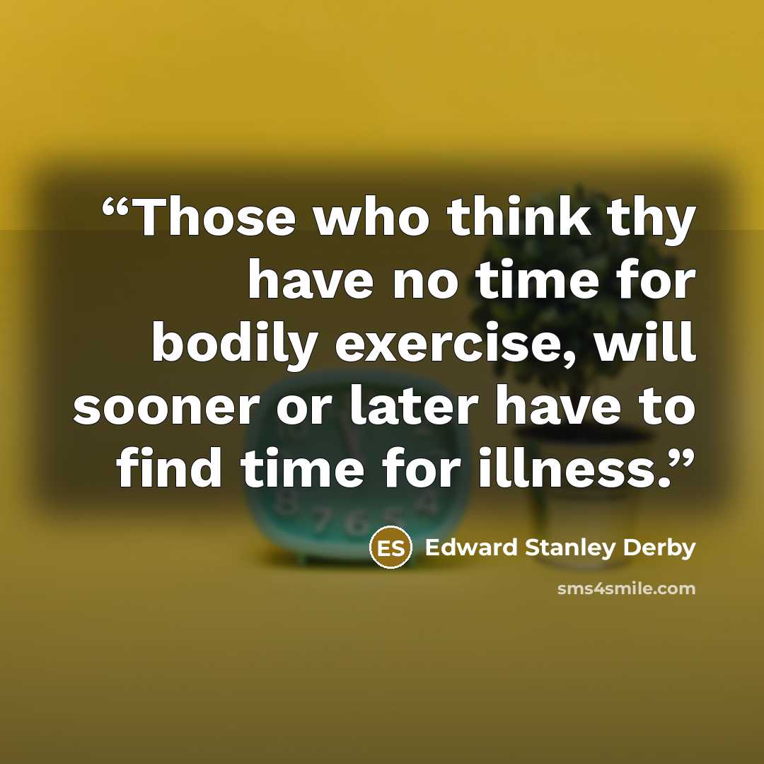 “Those who think thy have no time for bodily exercise, will sooner or later have to find time for illness.” quote by Edward Stanley Derby