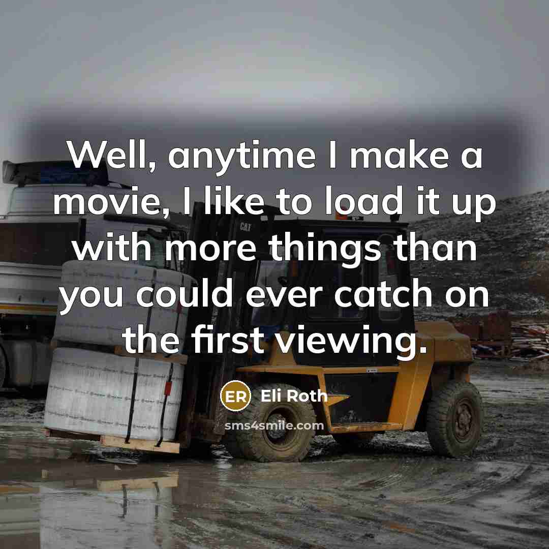 “Well, anytime I make a movie, I like to load it up with more things than you could ever catch on the first viewing.” quote by Eli Roth