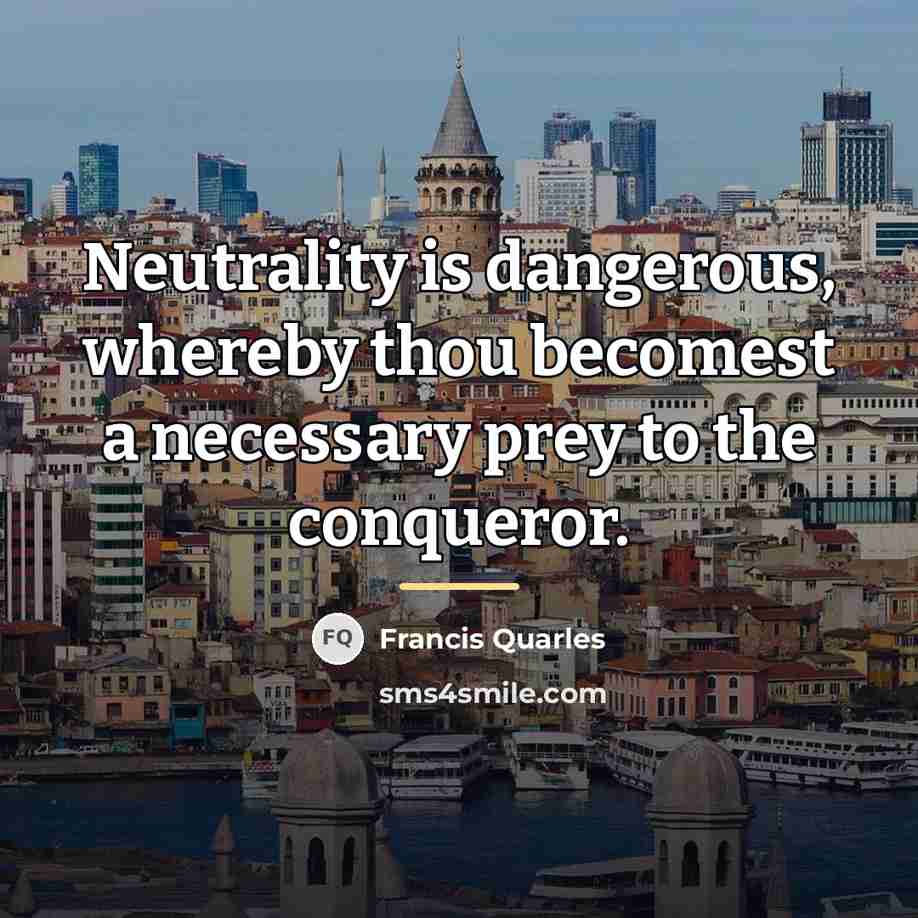 “Neutrality is dangerous, whereby thou becomest a necessary prey to…” quote by Francis Quarles