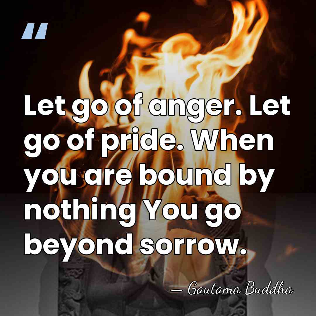 Let go of anger. Let go of pride. When you are bound&hellip; - Gautama Buddha