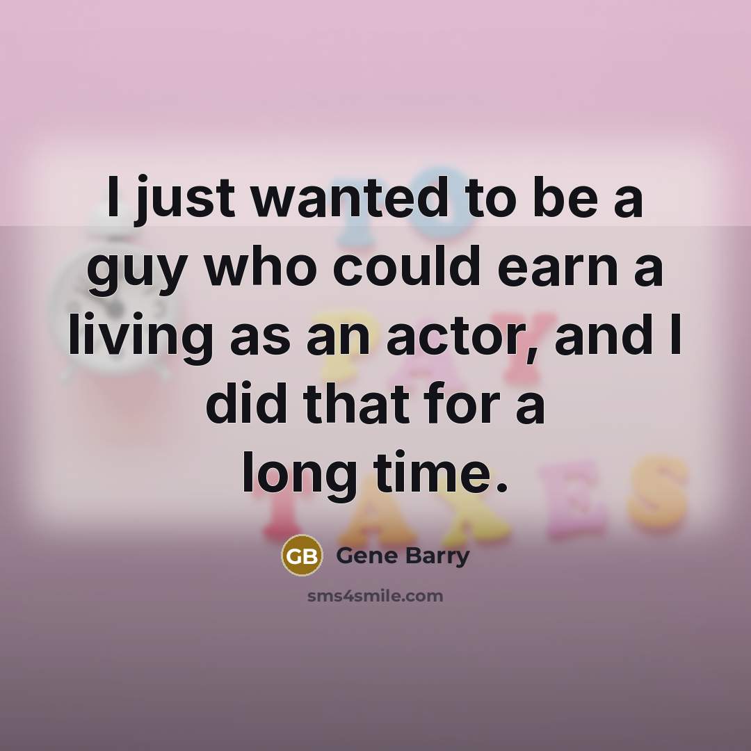 “I just wanted to be a guy who could earn…” quote by Gene Barry