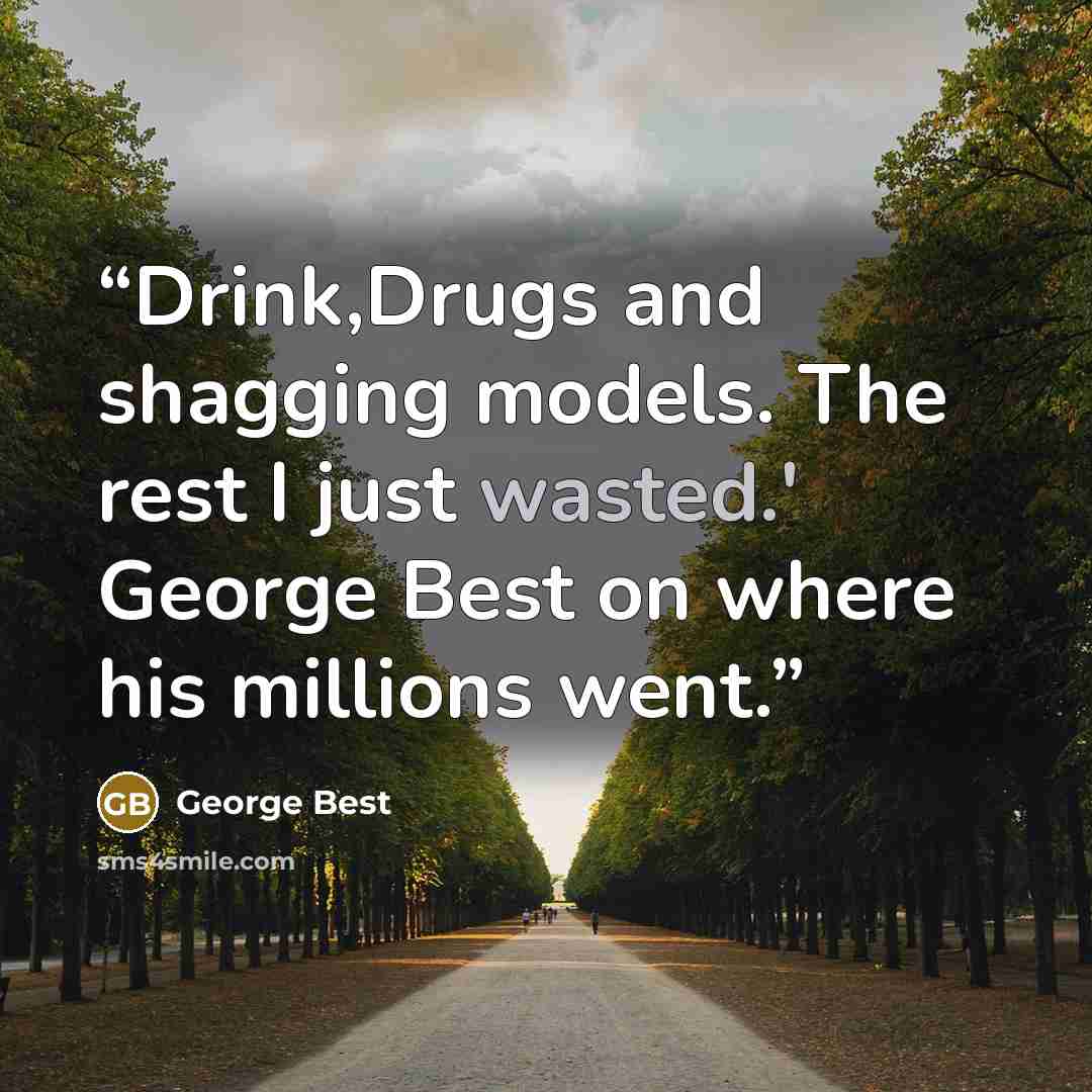 “Drink,Drugs and shagging models. The rest I just wasted.' George Best on where his millions went.” quote by George Best