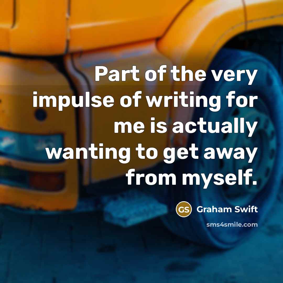 “Part of the very impulse of writing for me is…” quote by Graham Swift