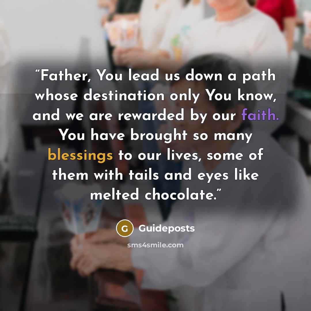 “Father, You lead us down a path whose destination only You know, and we are rewarded by our faith. You have brought so many blessings to our lives, some of them with tails and eyes like melted chocolate.” quote by Guideposts