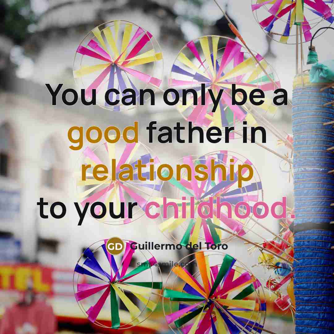 “You can only be a good father in relationship to…” quote by Guillermo del Toro