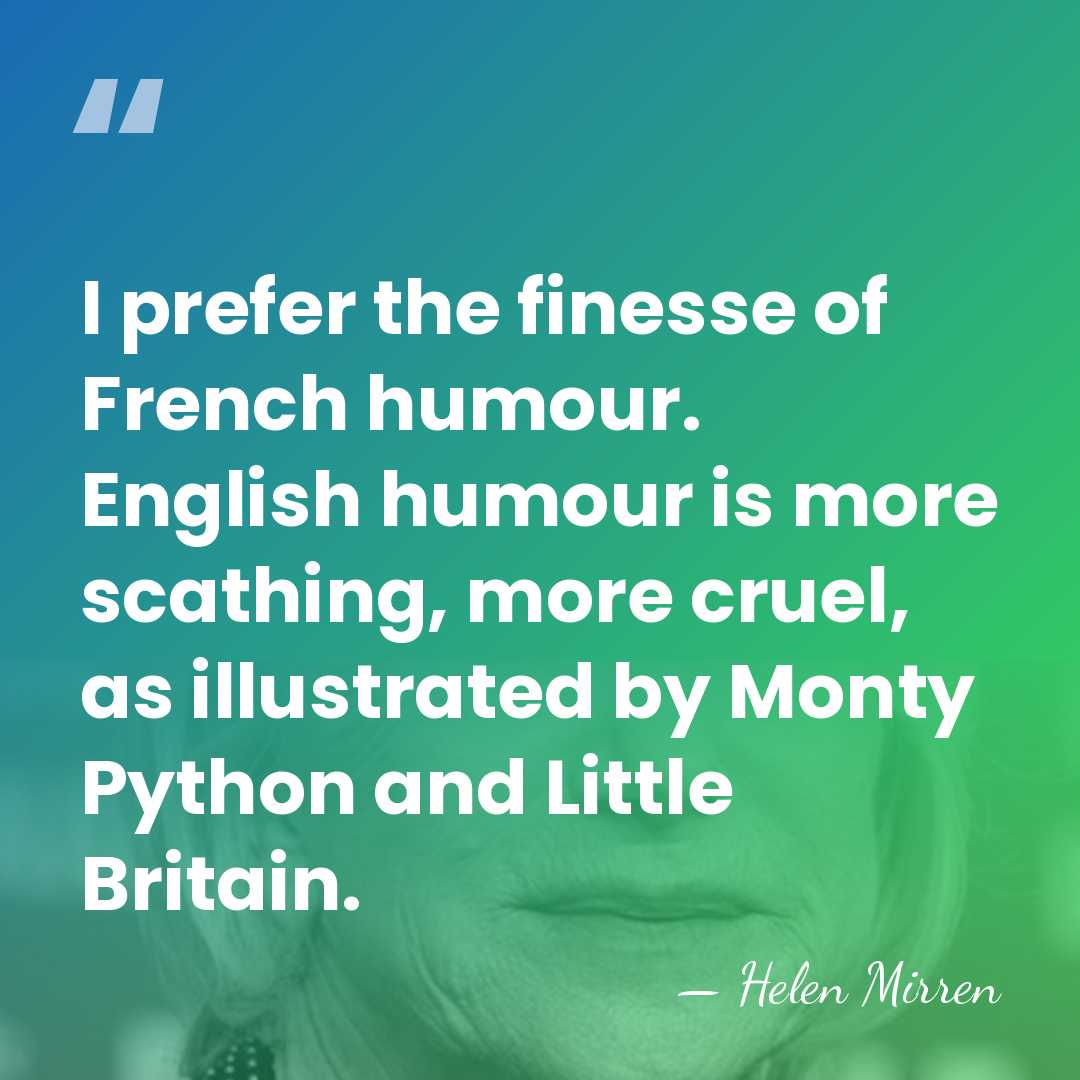 I prefer the finesse of French humour. English humour is more scathing,&hellip; - Helen Mirren