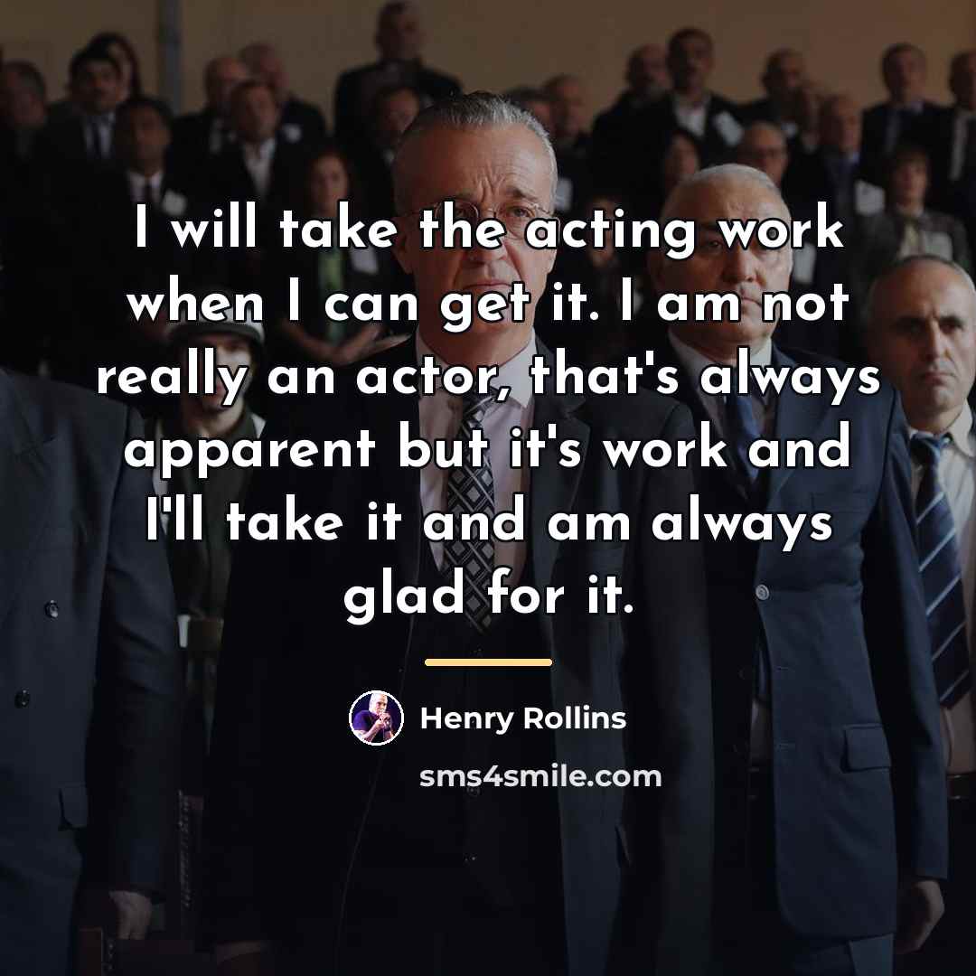 “I will take the acting work when I can get…” quote by Henry Rollins
