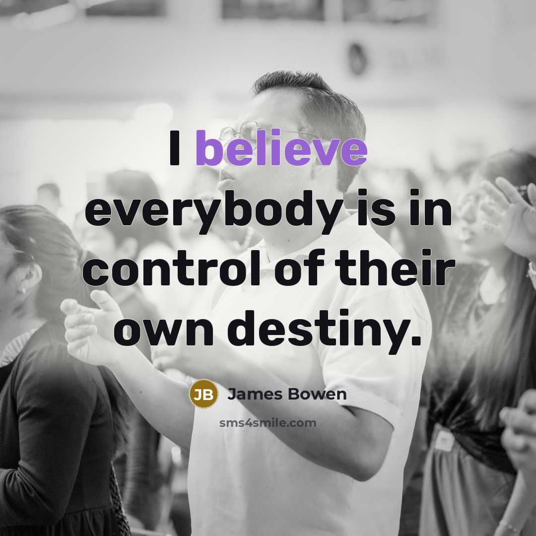 “I believe everybody is in control of their own destiny.…” quote by James Bowen