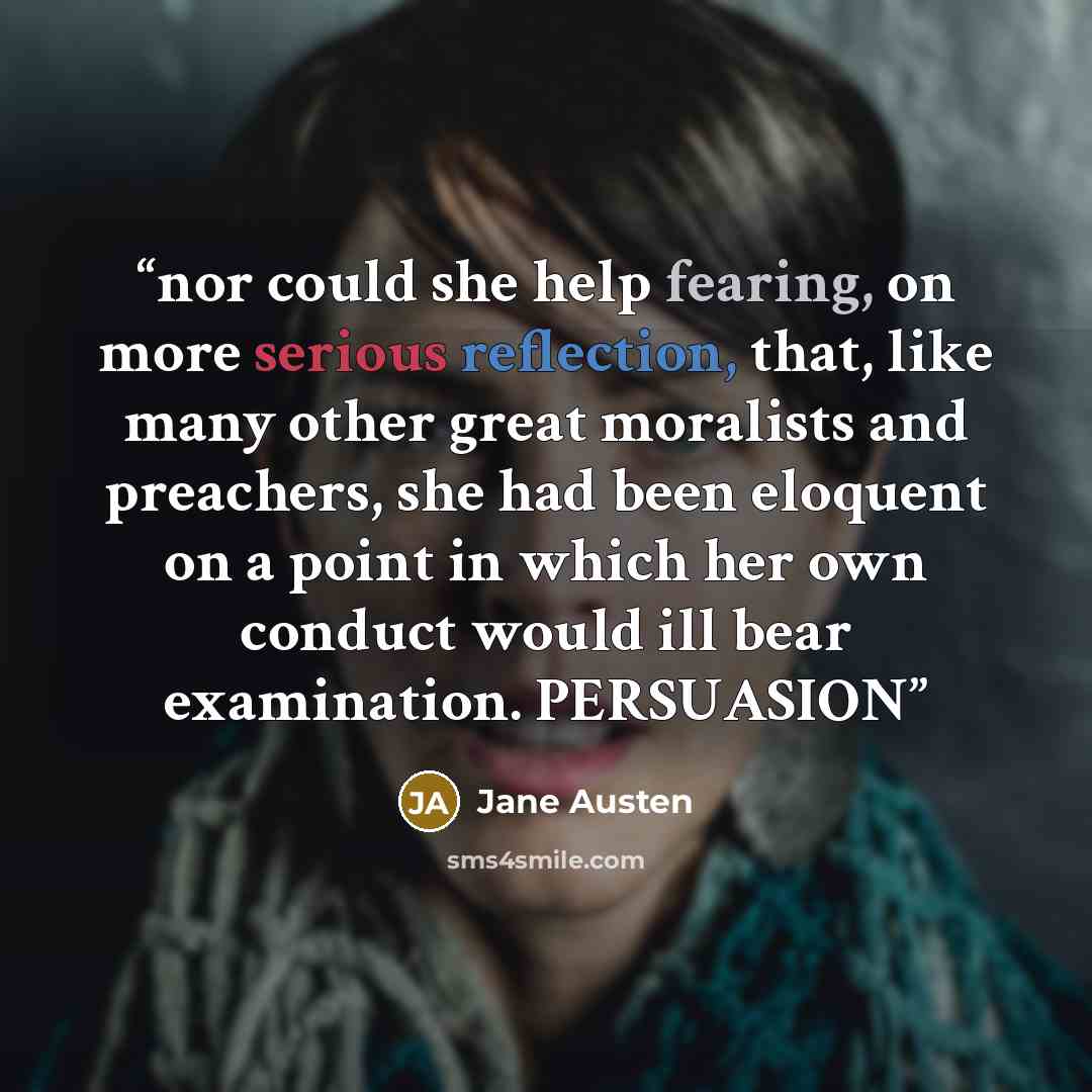 “nor could she help fearing, on more serious reflection, that, like many other great moralists and preachers, she had been eloquent on a point in which her own conduct would ill bear examination. PERSUASION” quote by Jane Austen