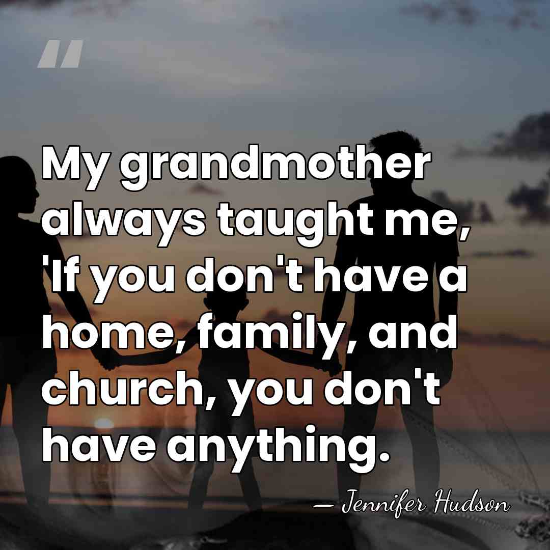 My grandmother always taught me, 'If you don't have a home, family,&hellip; - Jennifer Hudson