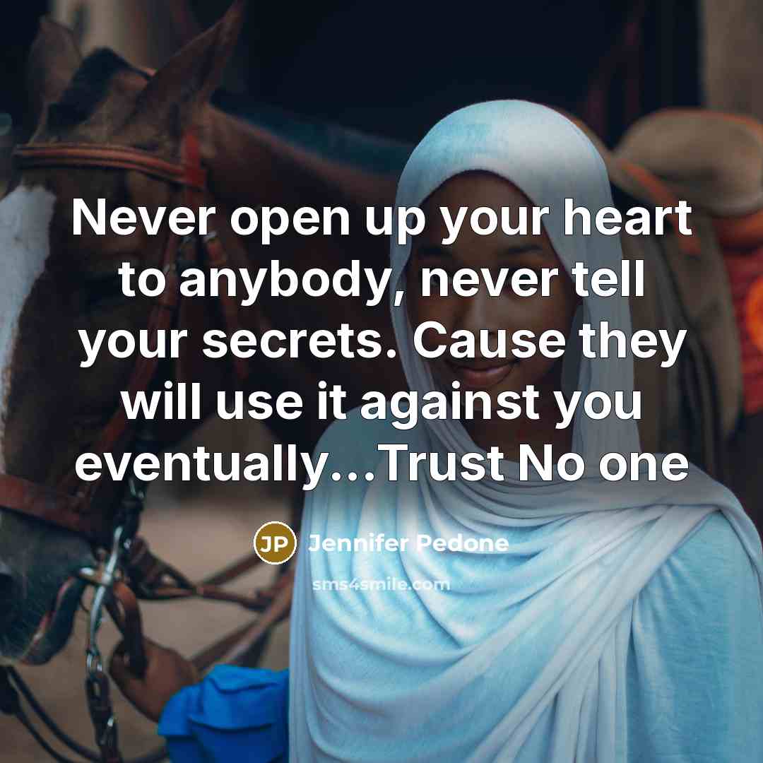 “Never open up your heart to anybody, never tell your secrets. Cause they will use it against you eventually...Trust No one” quote by Jennifer Pedone