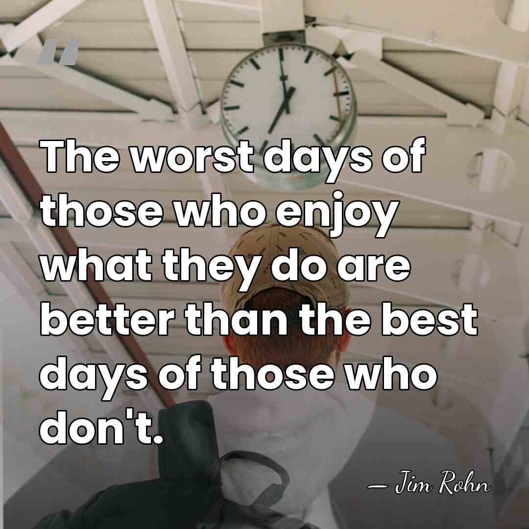 The worst days of those who enjoy what they do are better&hellip; - Jim Rohn