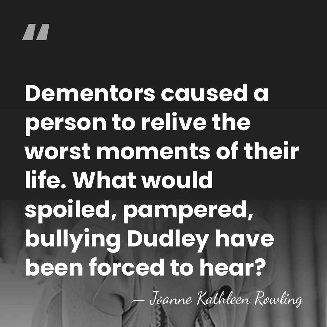 Dementors caused a person to relive the worst moments of their life.&hellip; - Joanne Kathleen Rowling