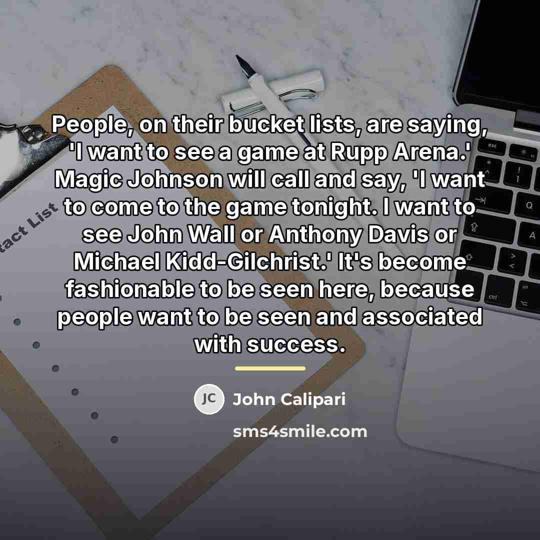 “People, on their bucket lists, are saying, 'I want to…” quote by John Calipari