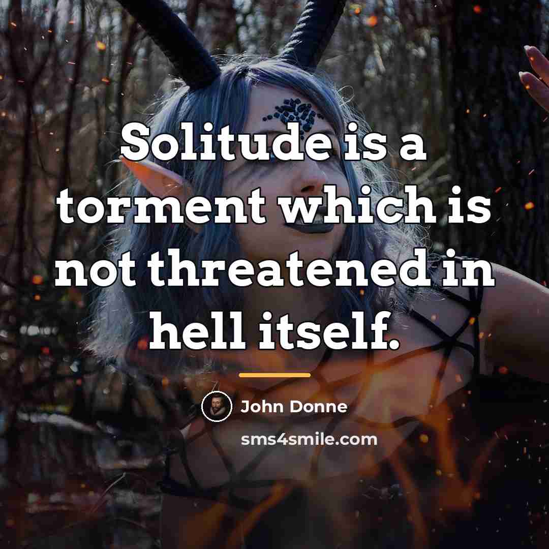 “Solitude is a torment which is not threatened in hell…” quote by John Donne