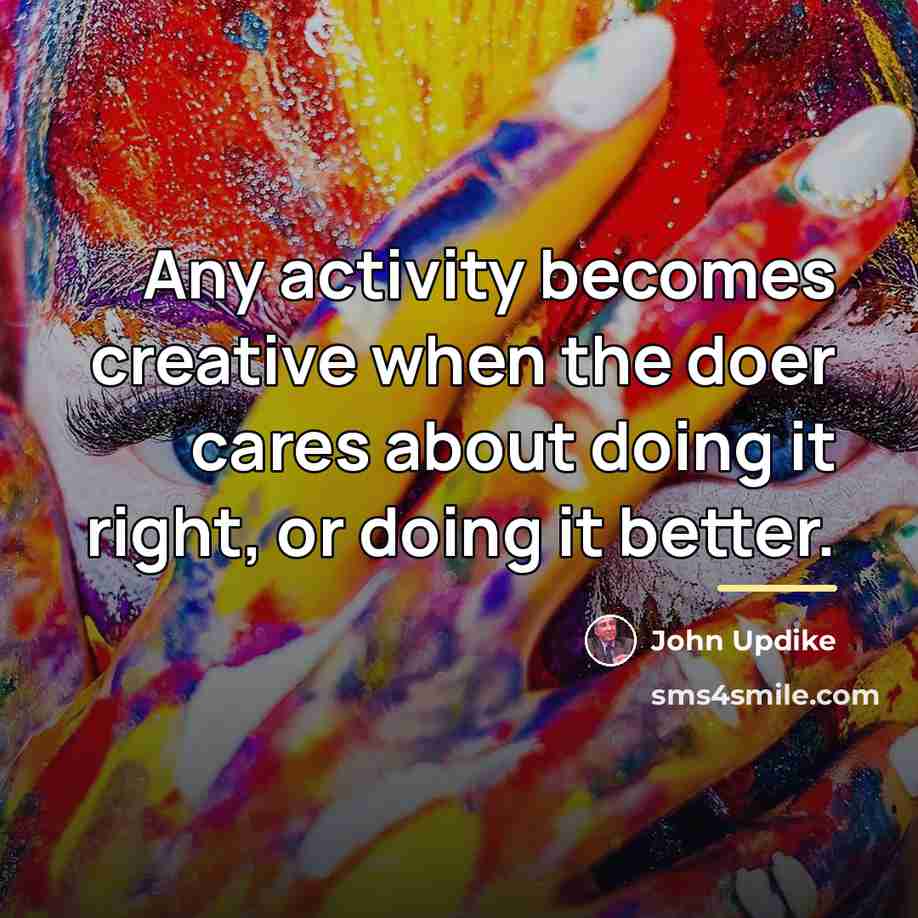 “Any activity becomes creative when the doer cares about doing…” quote by John Updike