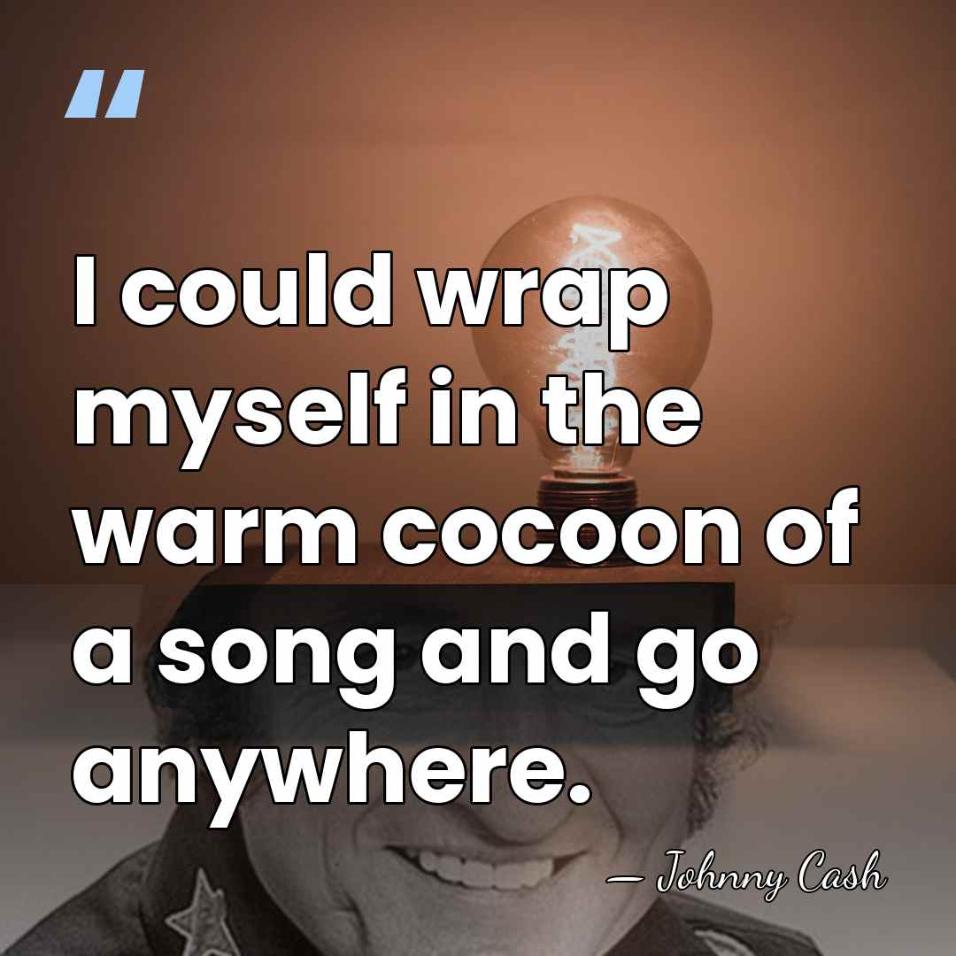 I could wrap myself in the warm cocoon of a song and&hellip; - Johnny Cash