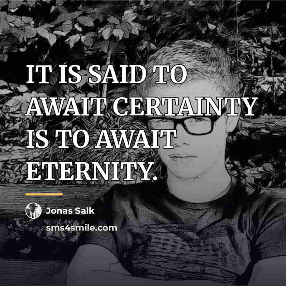 “IT IS SAID TO AWAIT CERTAINTY IS TO AWAIT ETERNITY.…” quote by Jonas Salk