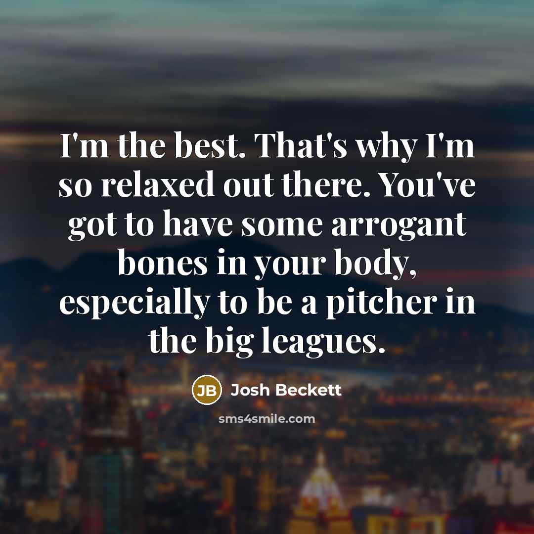 “I'm the best. That's why I'm so relaxed out there.…” quote by Josh Beckett