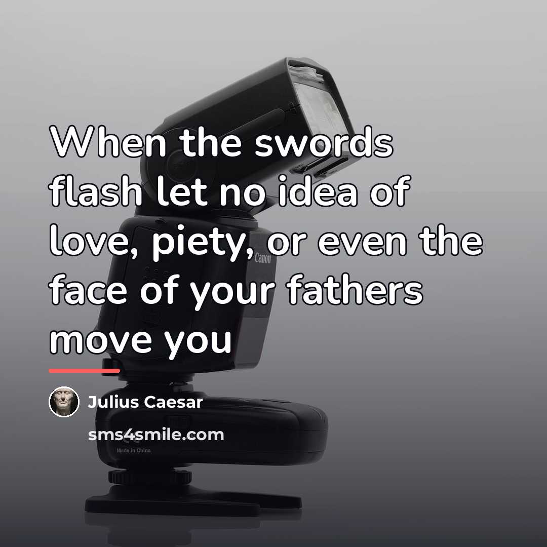 “When the swords flash let no idea of love, piety,…” quote by Julius Caesar