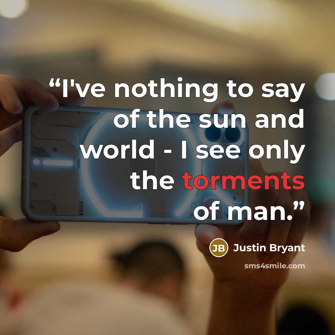 “I've nothing to say of the sun and world - I see only the torments of man.” quote by Justin Bryant