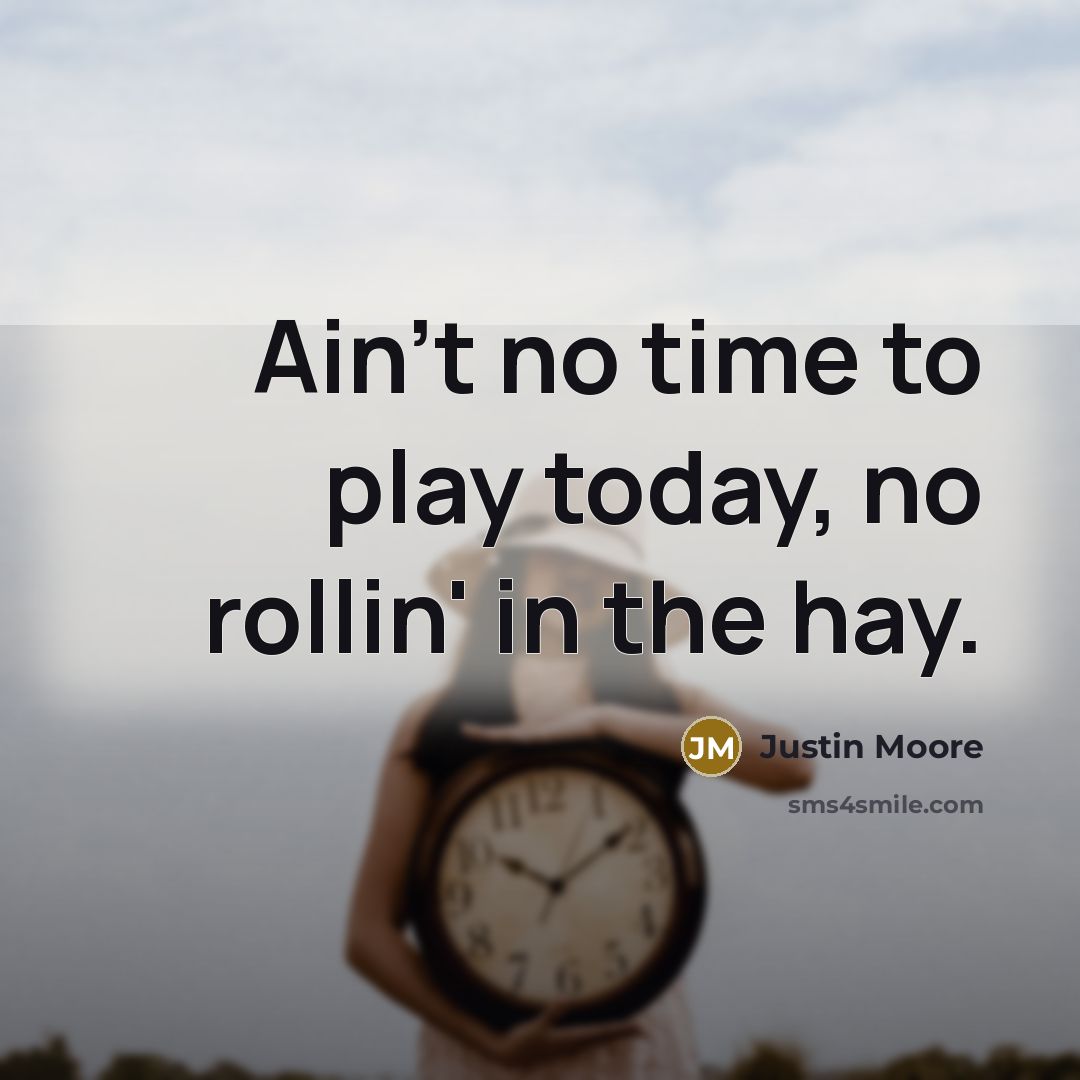 “Ain't no time to play today, no rollin' in the…” quote by Justin Moore