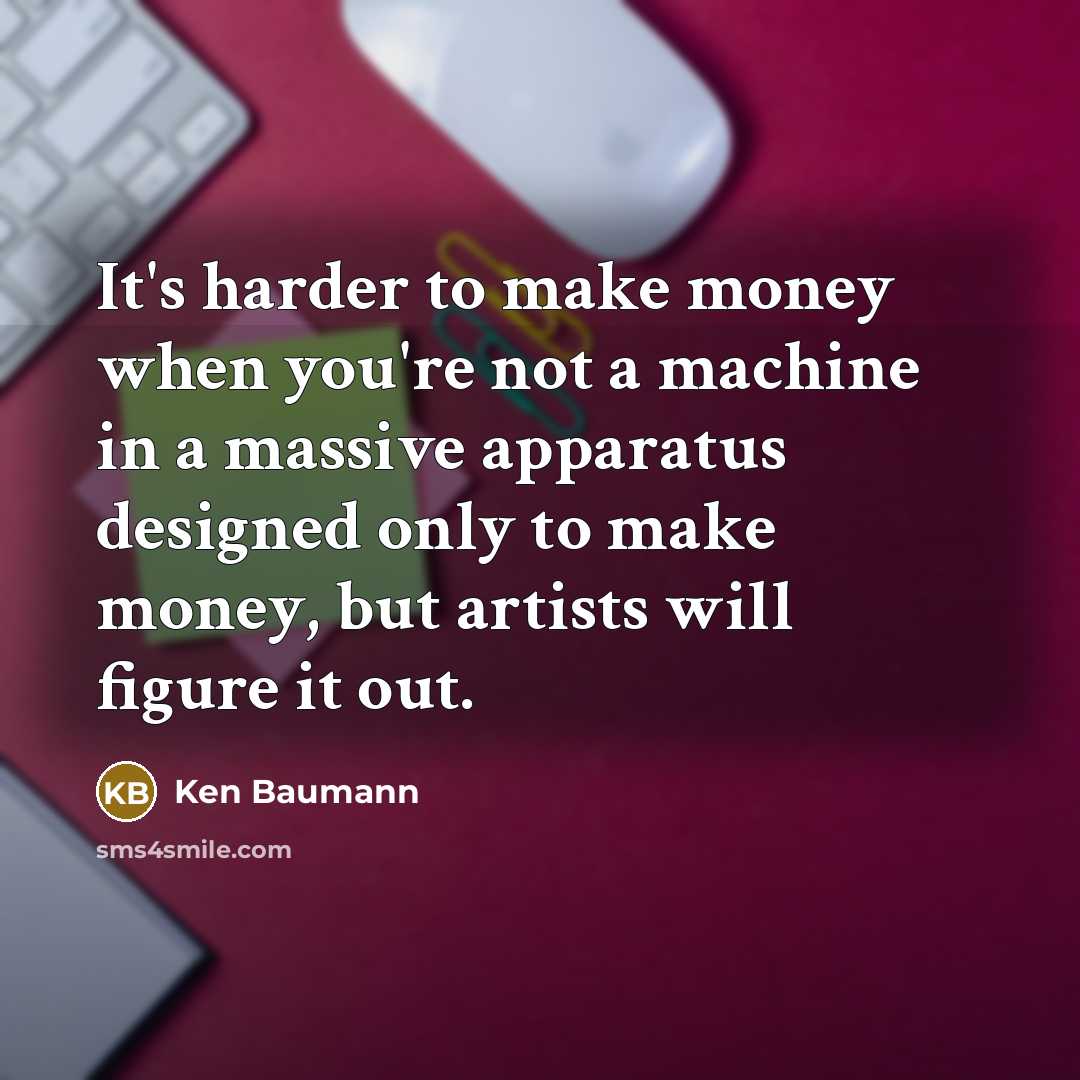 “It's harder to make money when you're not a machine…” quote by Ken Baumann