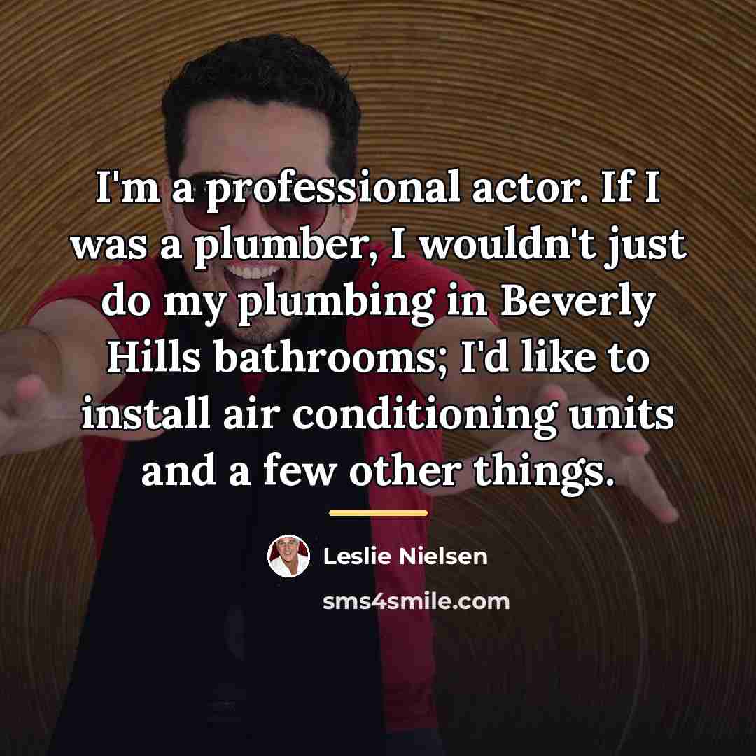 “I'm a professional actor. If I was a plumber, I…” quote by Leslie Nielsen