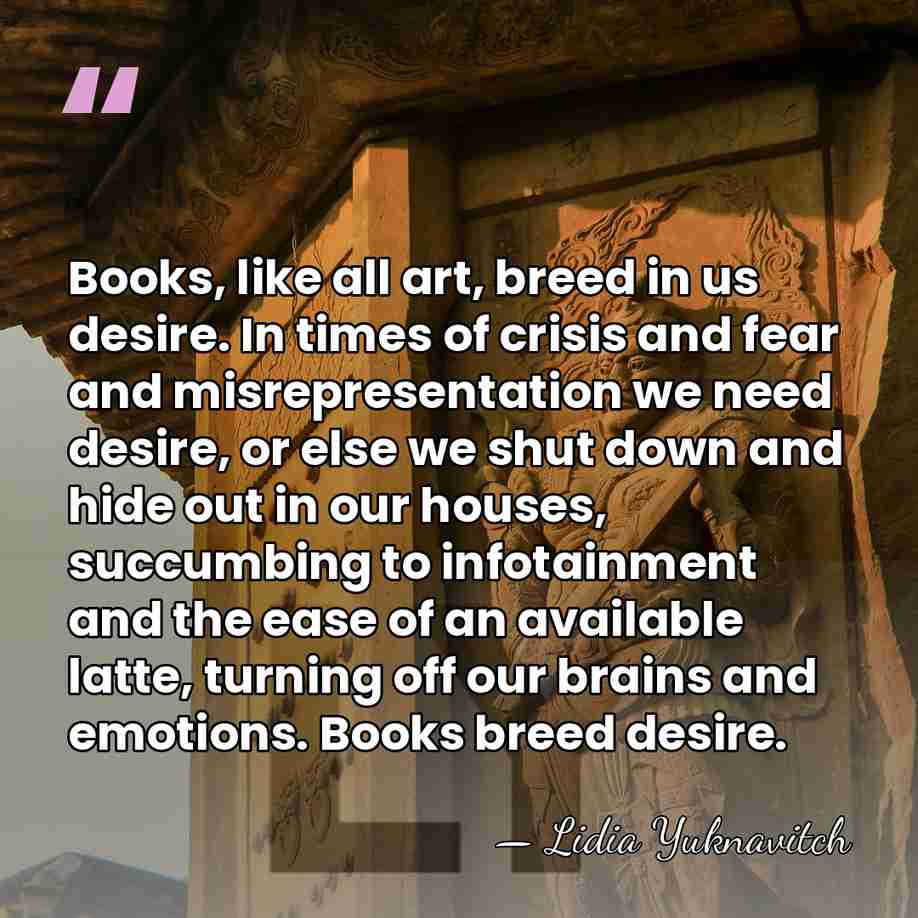 Books, like all art, breed in us desire. In times of crisis&hellip; - Lidia Yuknavitch
