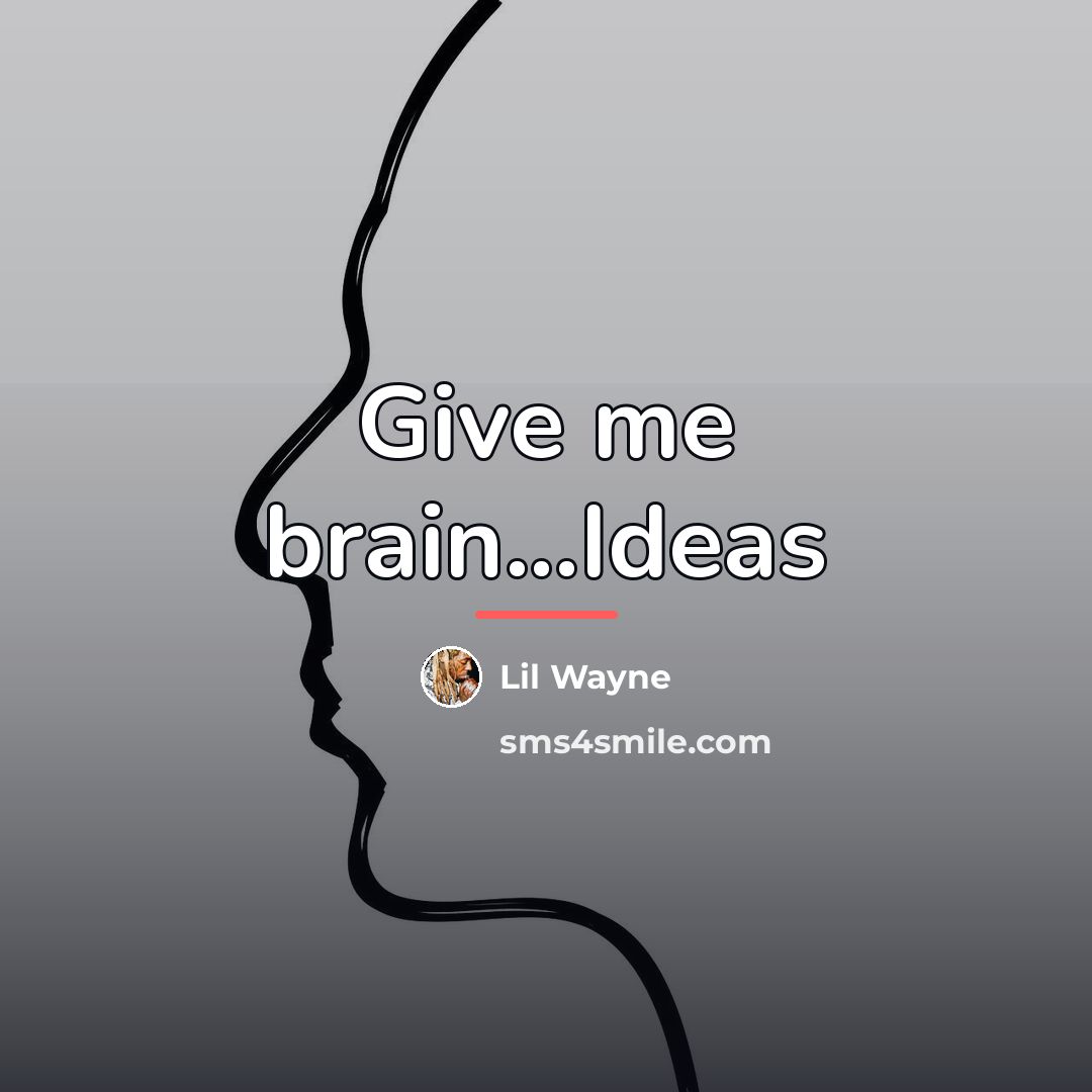 “Give me brain...Ideas…” quote by Lil Wayne