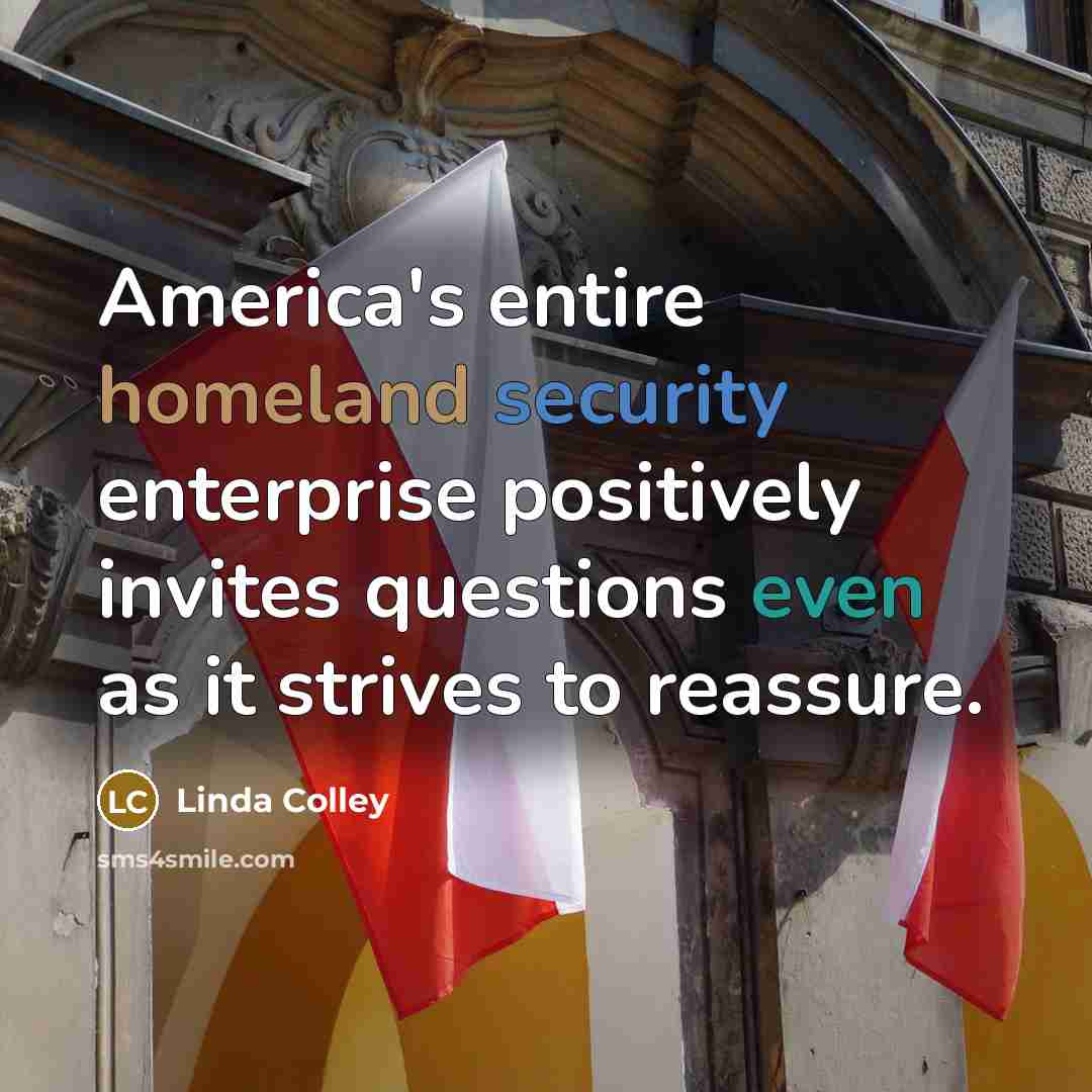 “America's entire homeland security enterprise positively invites questions even as…” quote by Linda Colley