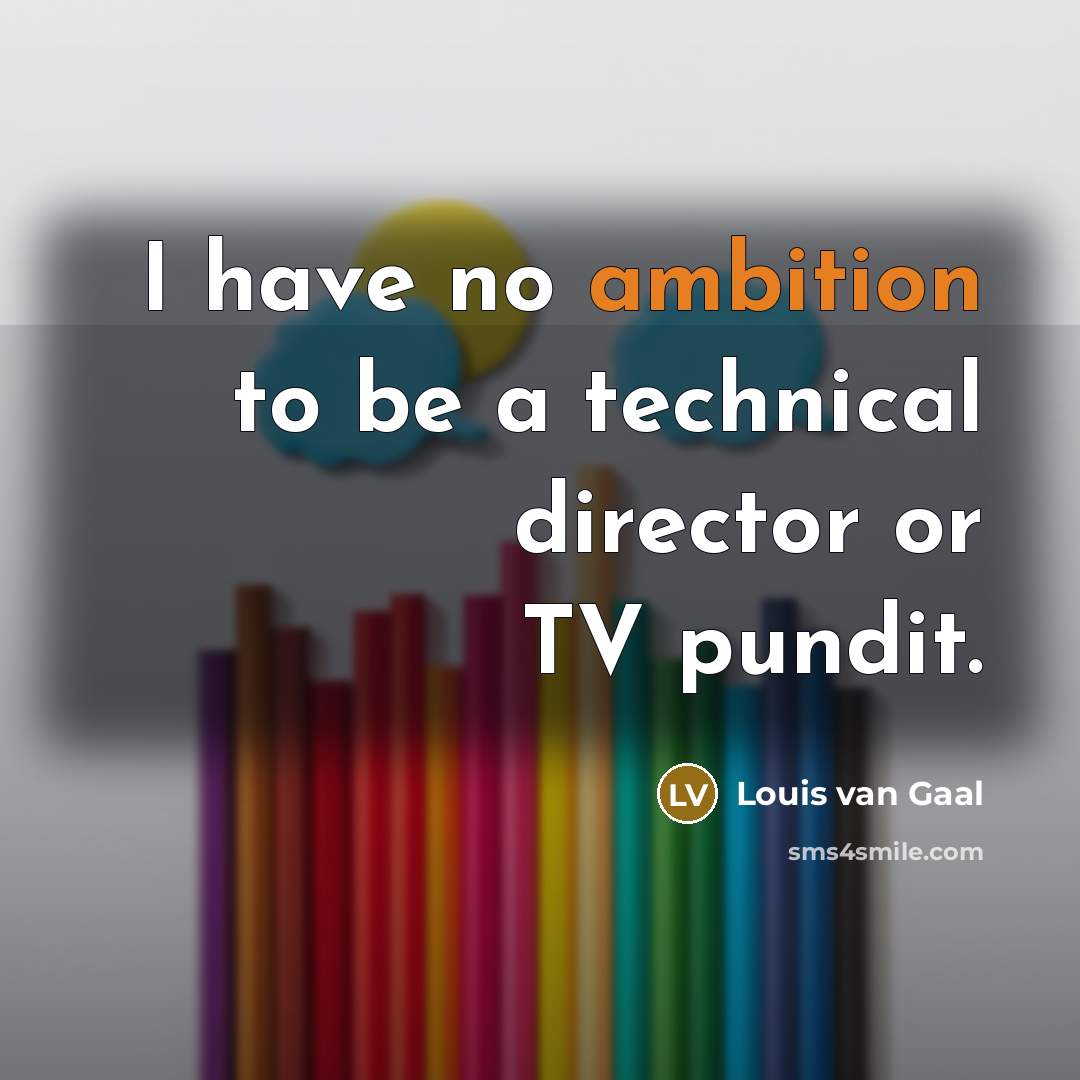 “I have no ambition to be a technical director or…” quote by Louis van Gaal