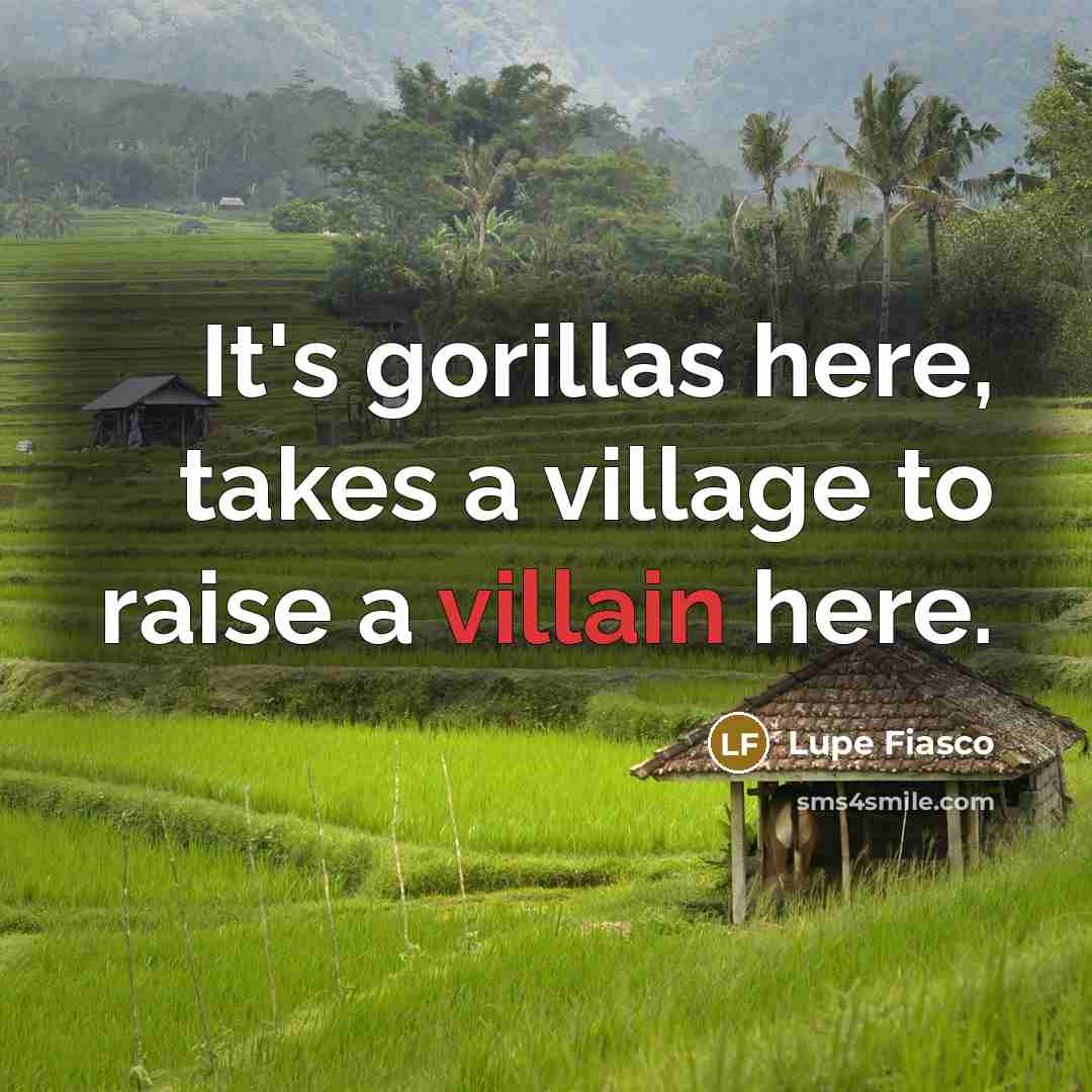 “It's gorillas here, takes a village to raise a villain here.” quote by Lupe Fiasco