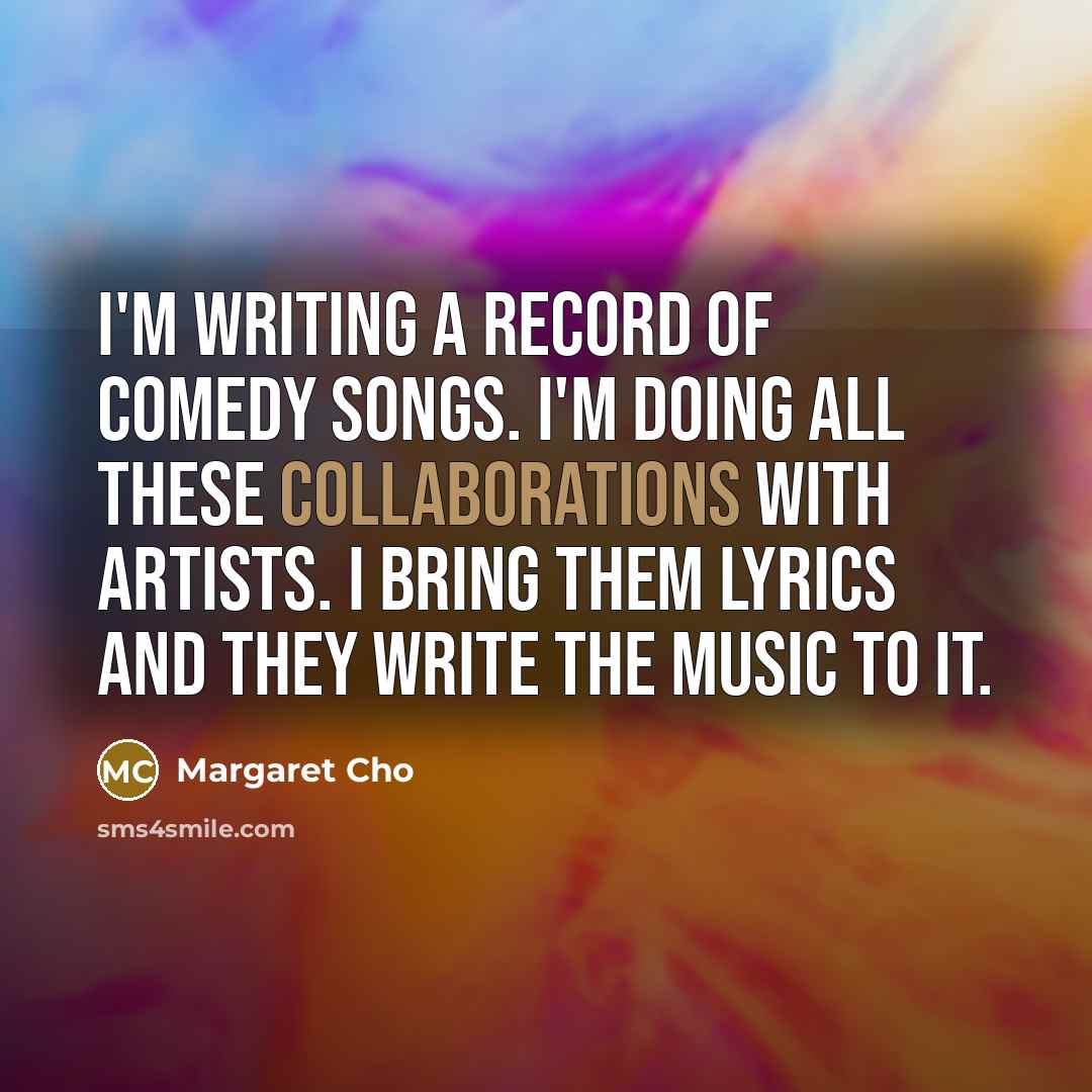 “I'm writing a record of comedy songs. I'm doing all…” quote by Margaret Cho