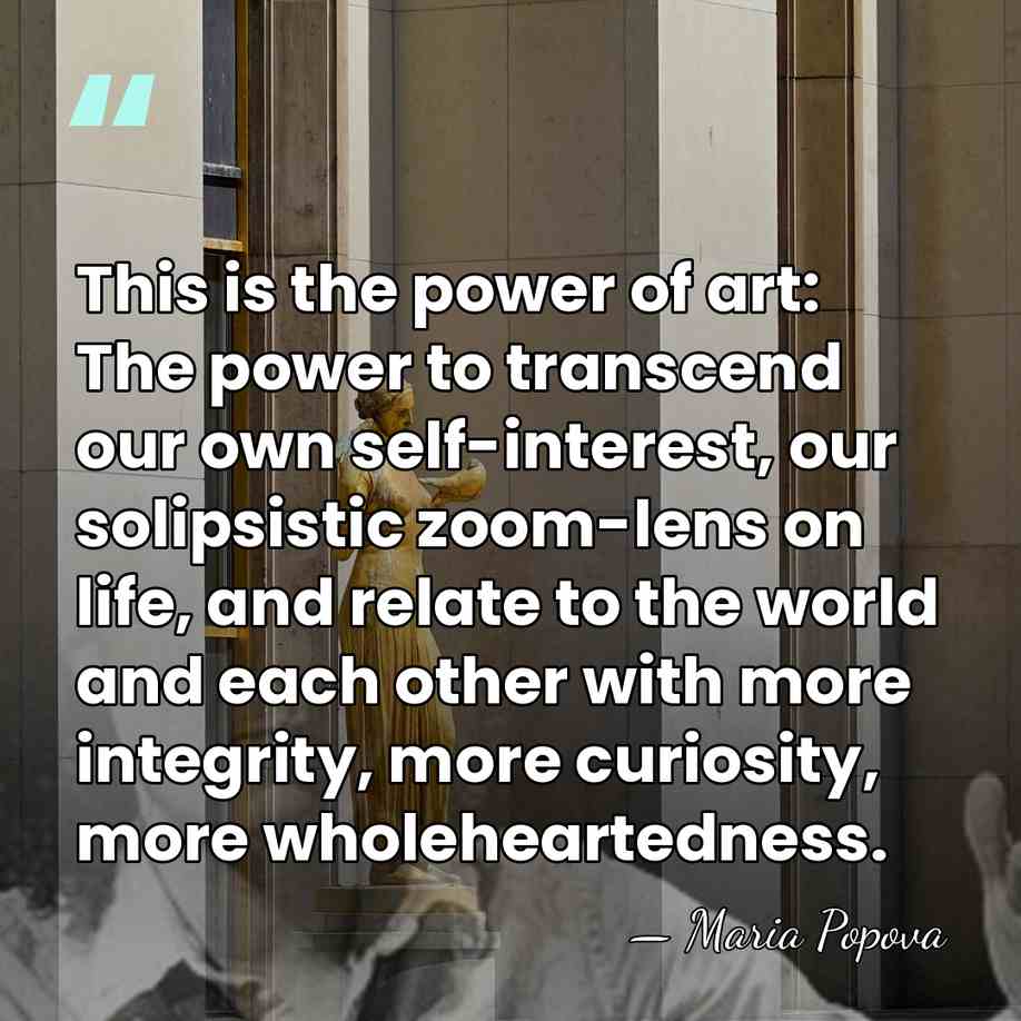 This is the power of art: The power to transcend our own&hellip; - Maria Popova