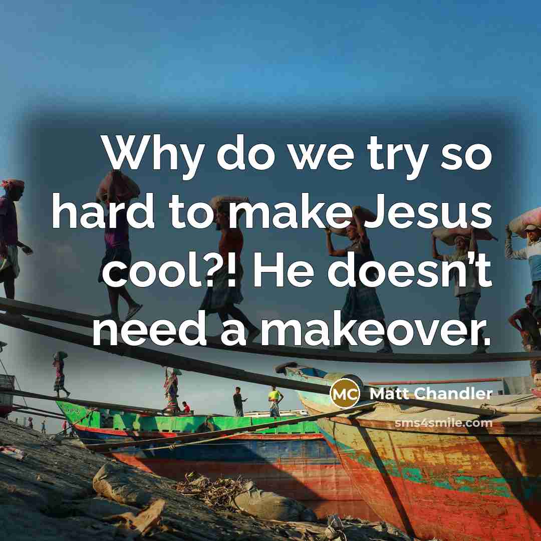 “Why do we try so hard to make Jesus cool?!…” quote by Matt Chandler