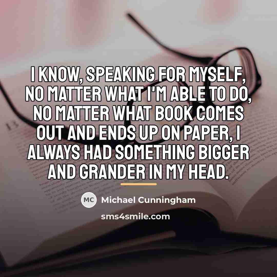 “I know, speaking for myself, no matter what I'm able…” quote by Michael Cunningham